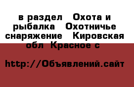  в раздел : Охота и рыбалка » Охотничье снаряжение . Кировская обл.,Красное с.